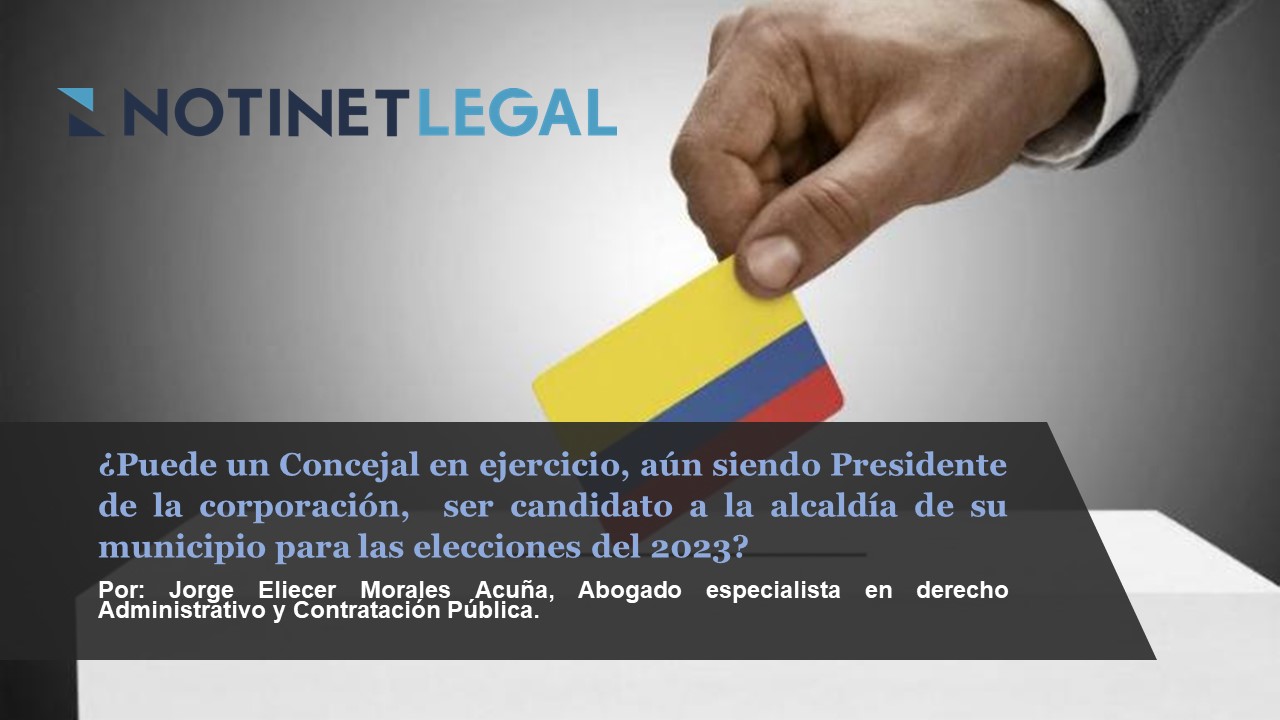 ¿PUEDE UN CONCEJAL EN EJERCICIO, AÚN SIENDO PRESIDENTE DE LA CORPORACIÓN,  SER CANDIDATO A LA ALCALDÍA DE SU MUNICIPIO PARA LAS ELECCIONES DEL 2023?